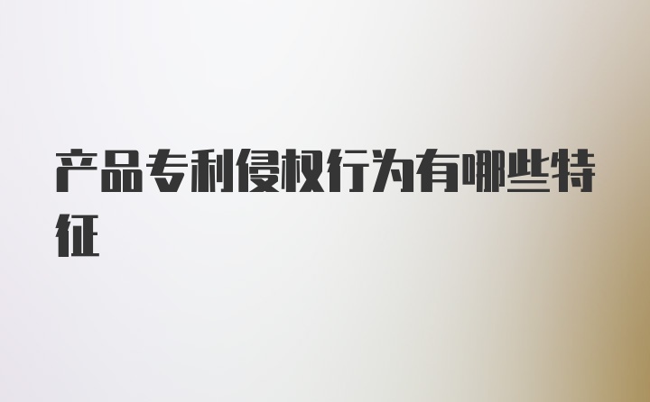 产品专利侵权行为有哪些特征