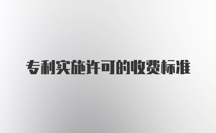 专利实施许可的收费标准