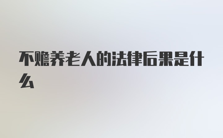 不赡养老人的法律后果是什么