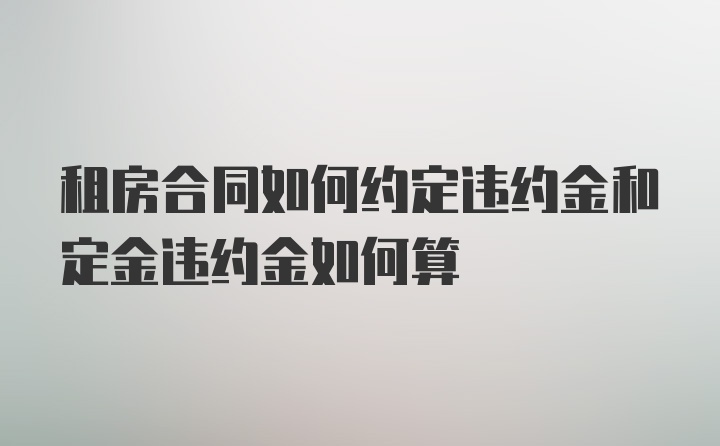 租房合同如何约定违约金和定金违约金如何算