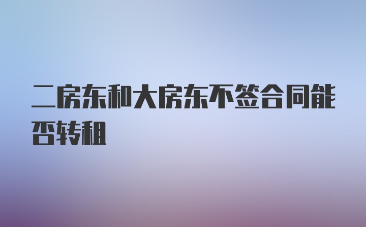 二房东和大房东不签合同能否转租