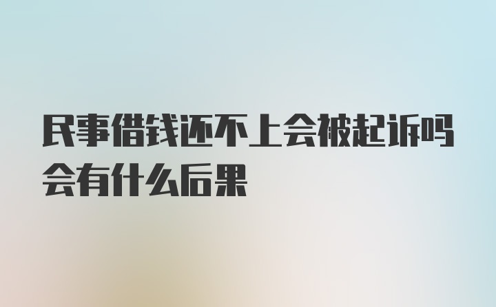 民事借钱还不上会被起诉吗会有什么后果