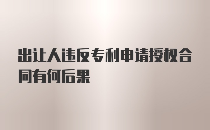 出让人违反专利申请授权合同有何后果