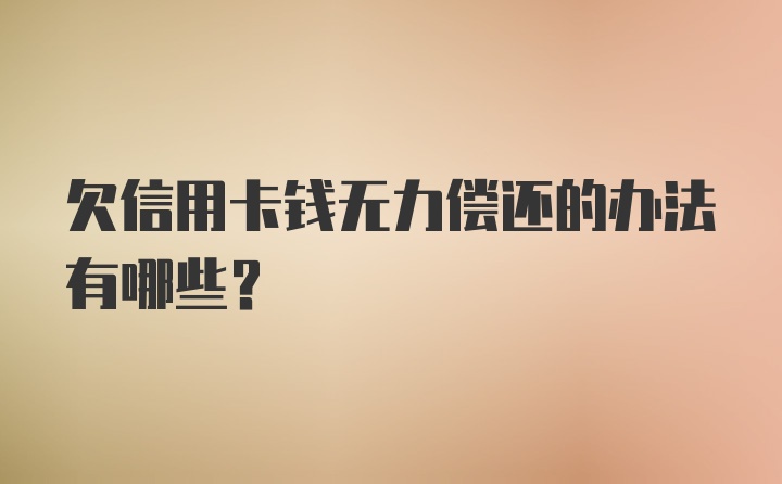 欠信用卡钱无力偿还的办法有哪些？