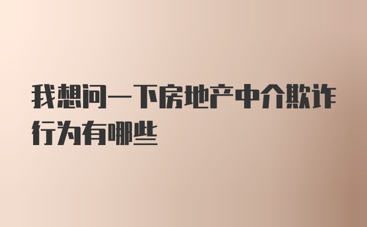 我想问一下房地产中介欺诈行为有哪些