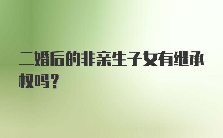 二婚后的非亲生子女有继承权吗?