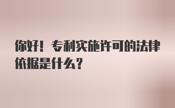 你好！专利实施许可的法律依据是什么？