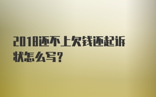 2018还不上欠钱还起诉状怎么写？