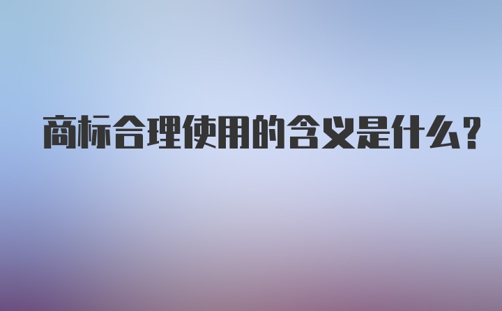 商标合理使用的含义是什么？