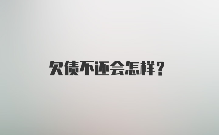 欠债不还会怎样？