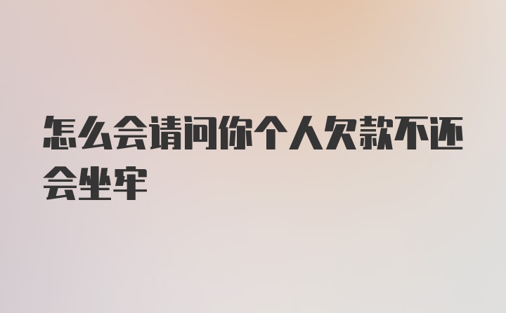 怎么会请问你个人欠款不还会坐牢