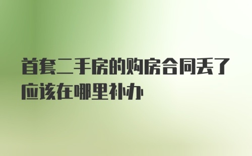 首套二手房的购房合同丢了应该在哪里补办