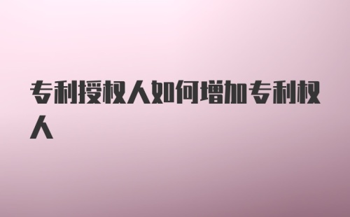 专利授权人如何增加专利权人