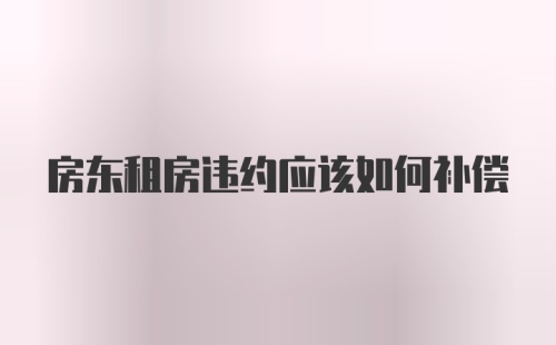 房东租房违约应该如何补偿