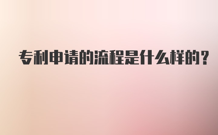 专利申请的流程是什么样的？