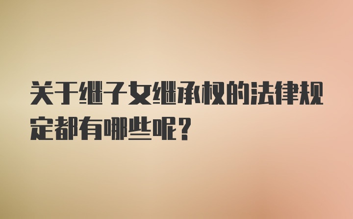 关于继子女继承权的法律规定都有哪些呢？