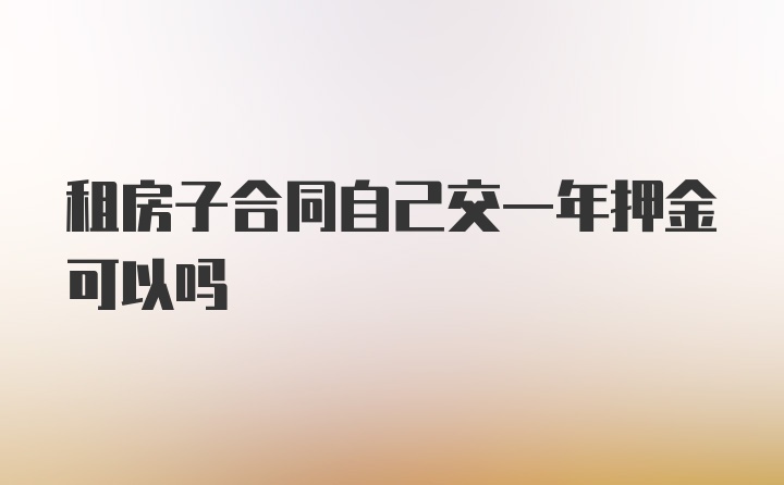 租房子合同自己交一年押金可以吗