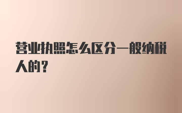 营业执照怎么区分一般纳税人的？