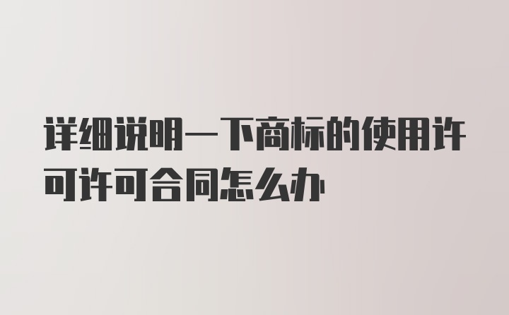 详细说明一下商标的使用许可许可合同怎么办