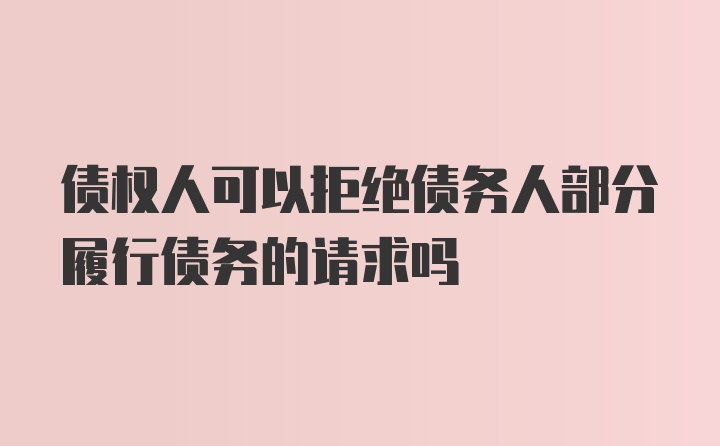 债权人可以拒绝债务人部分履行债务的请求吗