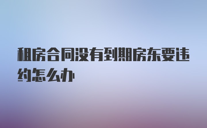 租房合同没有到期房东要违约怎么办