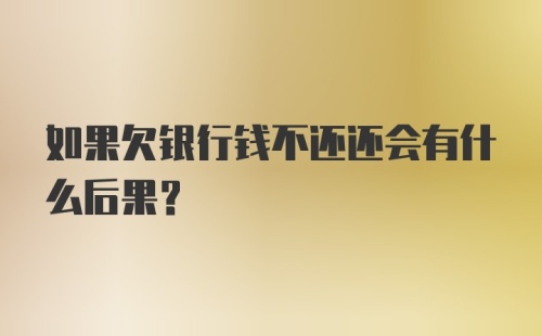 如果欠银行钱不还还会有什么后果？