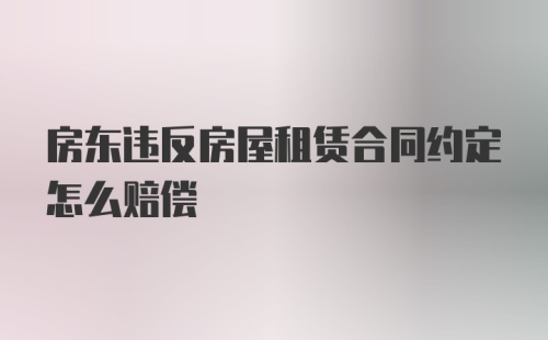 房东违反房屋租赁合同约定怎么赔偿