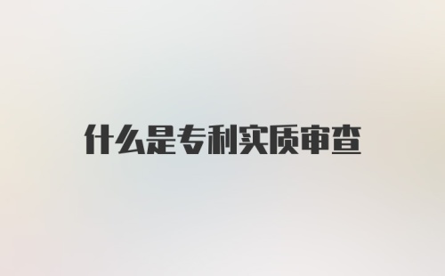 什么是专利实质审查