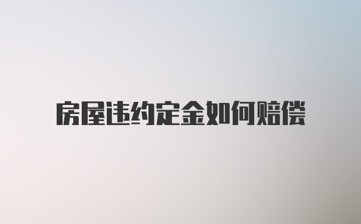 房屋违约定金如何赔偿