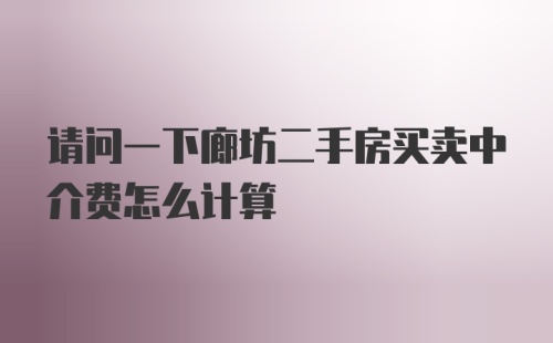 请问一下廊坊二手房买卖中介费怎么计算