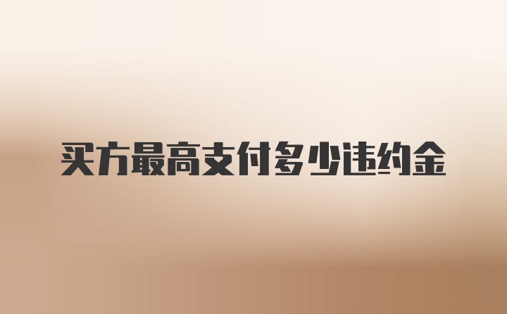 买方最高支付多少违约金