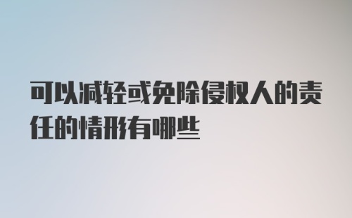 可以减轻或免除侵权人的责任的情形有哪些