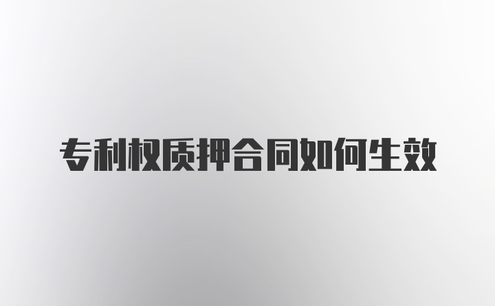 专利权质押合同如何生效