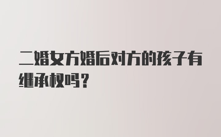 二婚女方婚后对方的孩子有继承权吗？