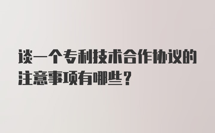 谈一个专利技术合作协议的注意事项有哪些？