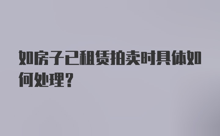 如房子已租赁拍卖时具体如何处理？