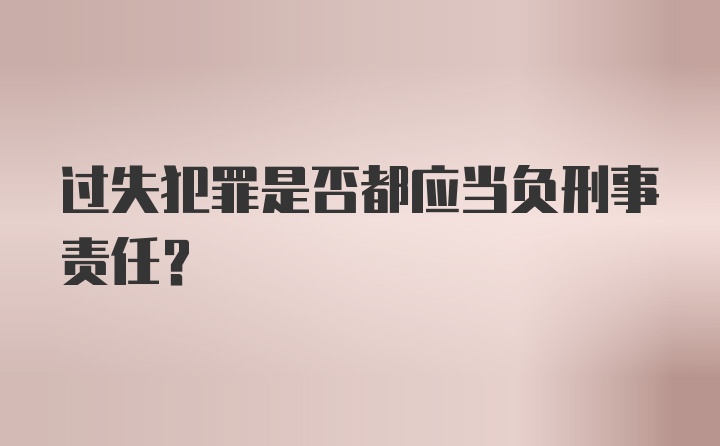 过失犯罪是否都应当负刑事责任？