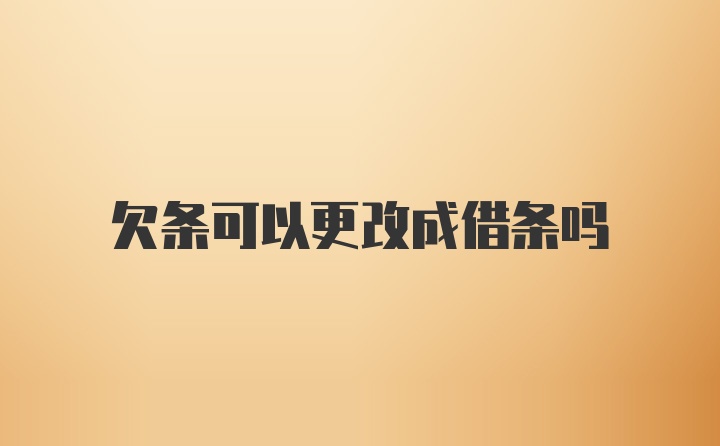 欠条可以更改成借条吗