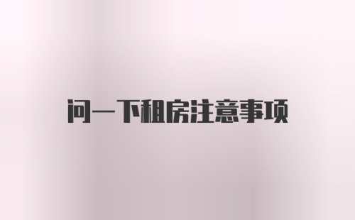 问一下租房注意事项