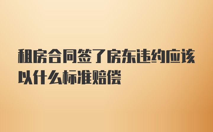 租房合同签了房东违约应该以什么标准赔偿