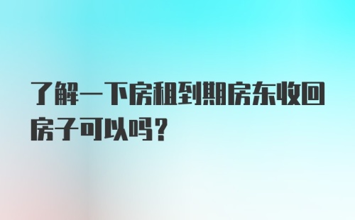 了解一下房租到期房东收回房子可以吗?