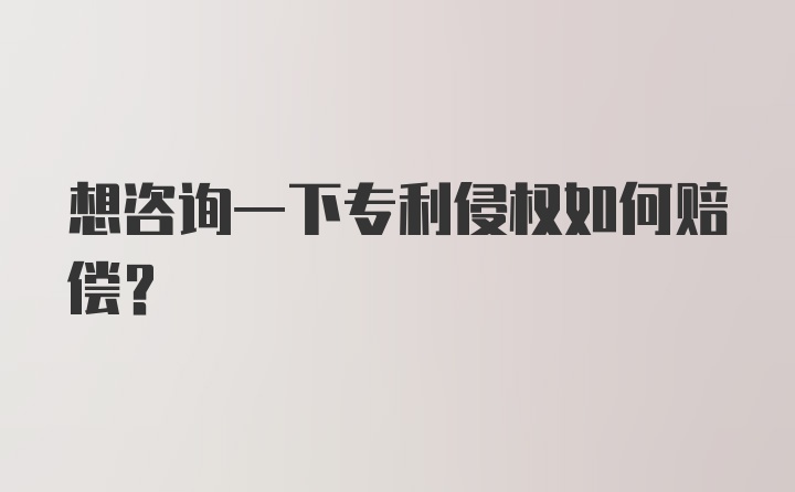 想咨询一下专利侵权如何赔偿?