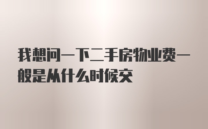 我想问一下二手房物业费一般是从什么时候交