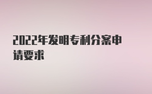 2022年发明专利分案申请要求