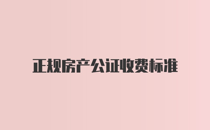 正规房产公证收费标准