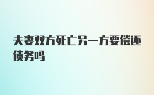 夫妻双方死亡另一方要偿还债务吗