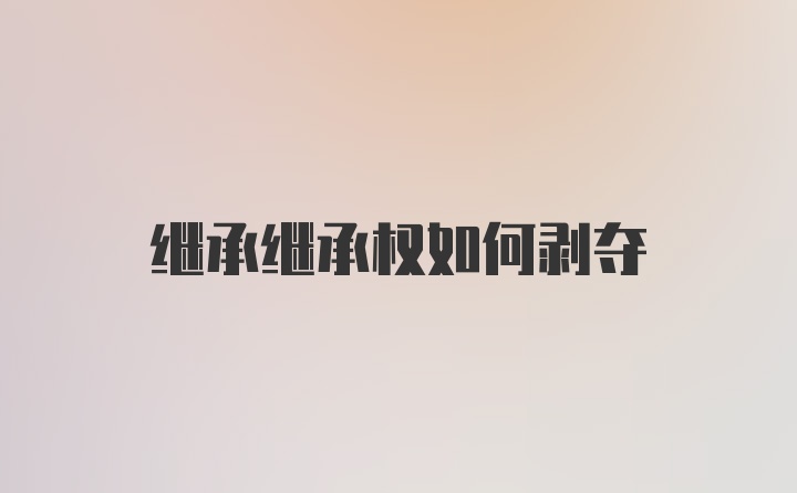 继承继承权如何剥夺