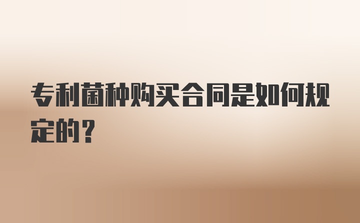 专利菌种购买合同是如何规定的？