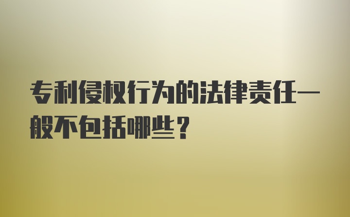 专利侵权行为的法律责任一般不包括哪些？