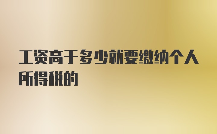 工资高于多少就要缴纳个人所得税的